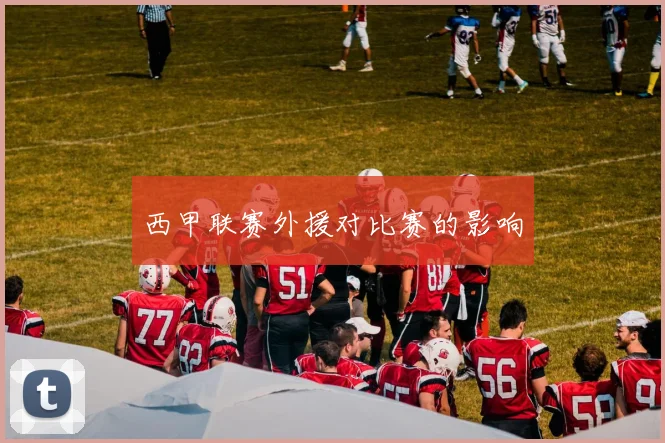 西甲联赛外援对比赛的影响